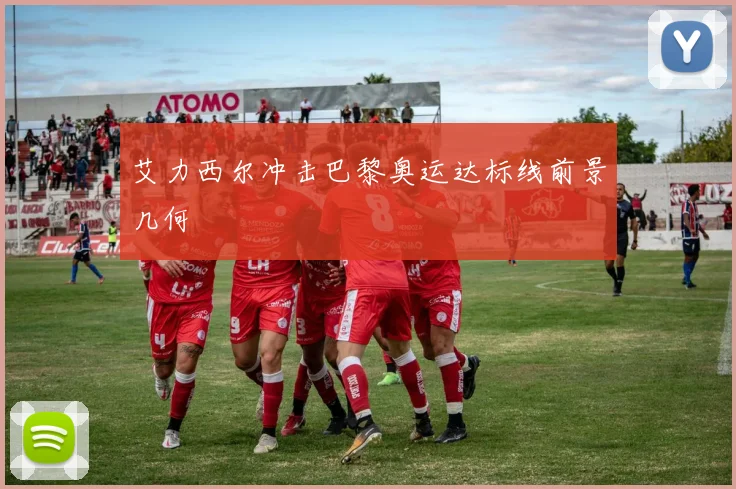 艾力西尔冲击巴黎奥运达标线前景几何