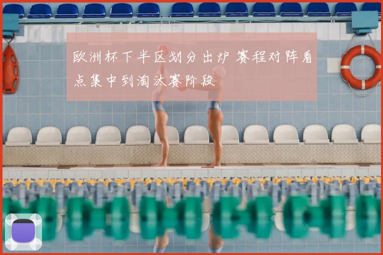 欧洲杯下半区划分出炉 赛程对阵看点集中到淘汰赛阶段
