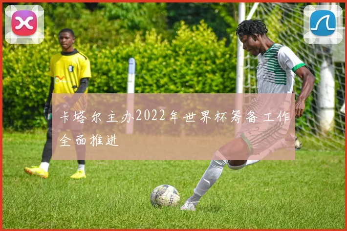 卡塔尔主办2022年世界杯筹备工作全面推进