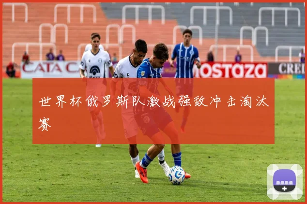 世界杯俄罗斯队激战强敌冲击淘汰赛