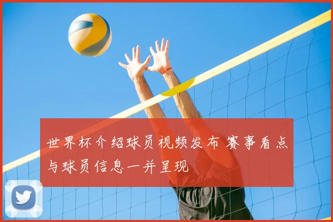 世界杯介绍球员视频发布 赛事看点与球员信息一并呈现
