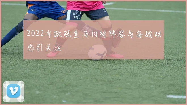 2022年欧冠皇马门将阵容与备战动态引关注