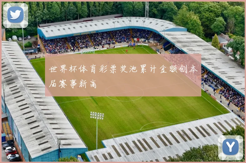 世界杯体育彩票奖池累计金额创本届赛事新高