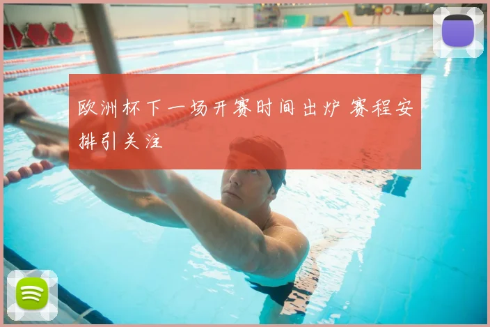 欧洲杯下一场开赛时间出炉 赛程安排引关注